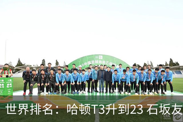 世界排名：哈顿T3升到23 石坂友宏日巡首胜412位
