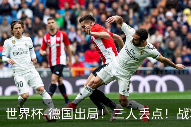 世界杯-德国出局！三人丢点！战车点球战总分4-5巴拉圭止步32强
