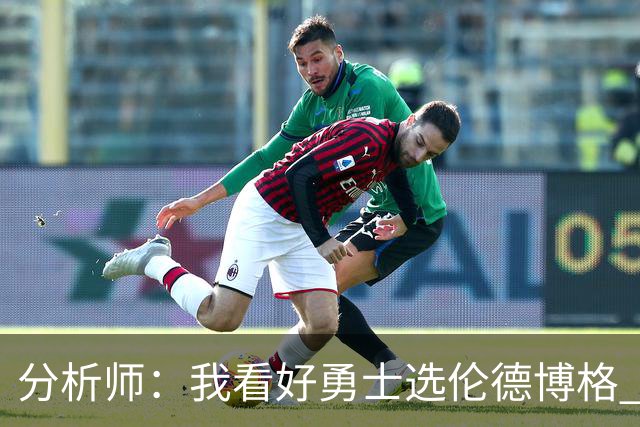 分析师：我看好勇士选伦德博格 他即将24岁拥有即战力
