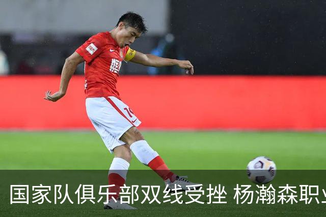 国家队俱乐部双线受挫 杨瀚森职业生涯进入至暗时刻？