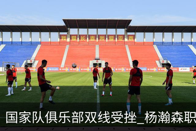 国家队俱乐部双线受挫 杨瀚森职业生涯进入至暗时刻？