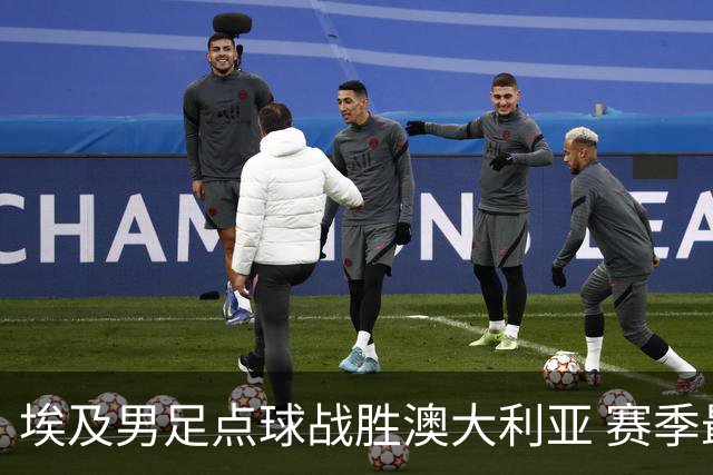 埃及男足点球战胜澳大利亚 赛季最大黑马王者之姿初现