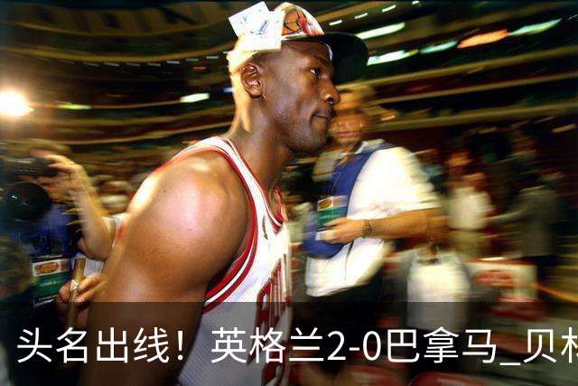 头名出线！英格兰2-0巴拿马 贝林厄姆传射凯恩破门创纪录宽萨伤退