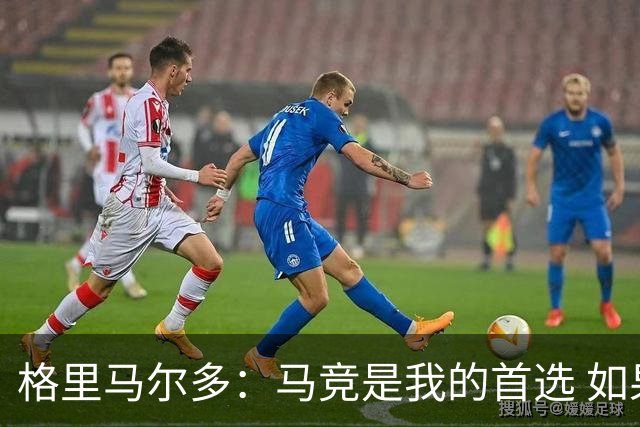 格里马尔多：马竞是我的首选 如果主教练需要我完全可以踢边锋