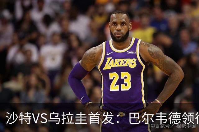 沙特VS乌拉圭首发：巴尔韦德领衔 努涅斯乌加特登场