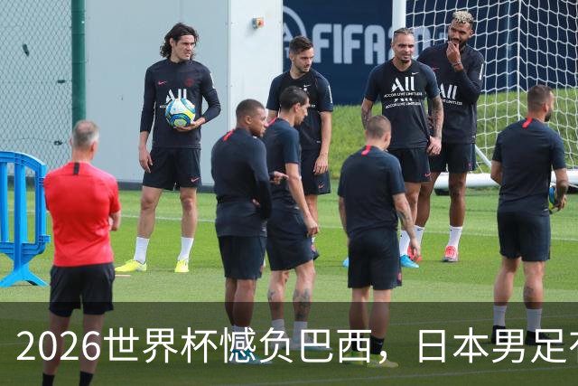 2026世界杯憾负巴西，日本男足有望11月在新加坡赛场迎来复仇之战