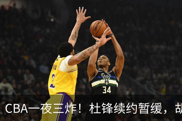 CBA一夜三炸！杜锋续约暂缓，胡明轩深夜发声，两名小将入选国青